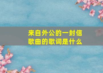 来自外公的一封信歌曲的歌词是什么