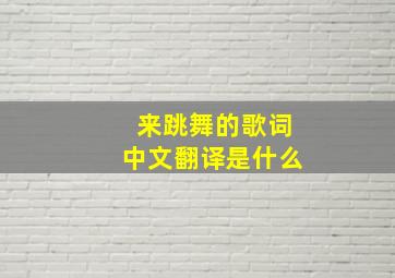 来跳舞的歌词中文翻译是什么