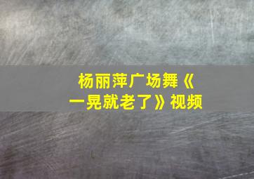 杨丽萍广场舞《一晃就老了》视频