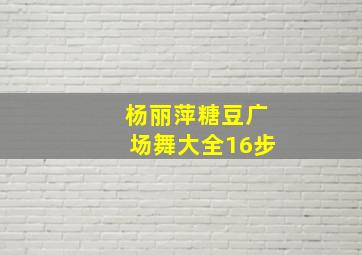 杨丽萍糖豆广场舞大全16步