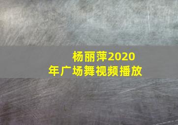 杨丽萍2020年广场舞视频播放