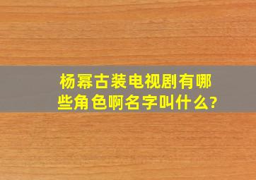 杨幂古装电视剧有哪些角色啊名字叫什么?