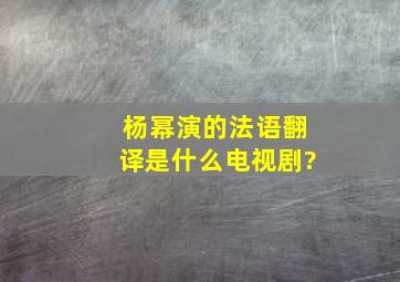 杨幂演的法语翻译是什么电视剧?