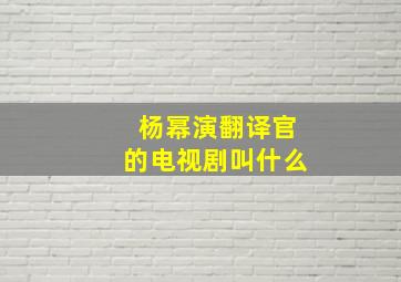 杨幂演翻译官的电视剧叫什么