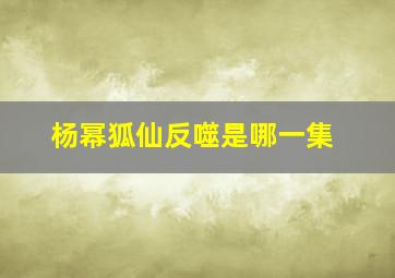 杨幂狐仙反噬是哪一集