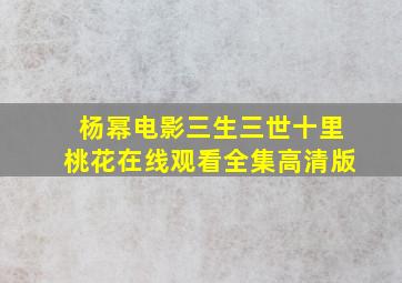 杨幂电影三生三世十里桃花在线观看全集高清版