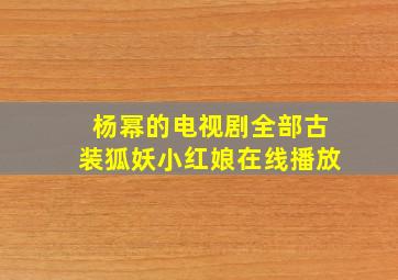 杨幂的电视剧全部古装狐妖小红娘在线播放