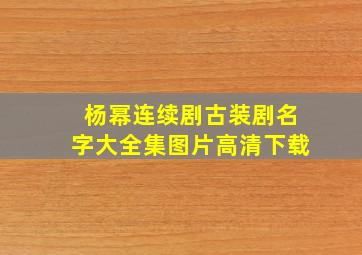 杨幂连续剧古装剧名字大全集图片高清下载