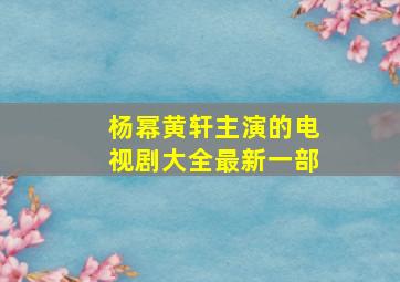 杨幂黄轩主演的电视剧大全最新一部