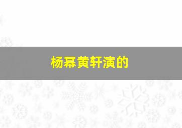 杨幂黄轩演的