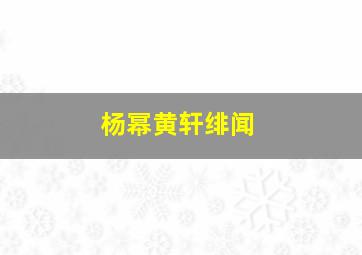 杨幂黄轩绯闻