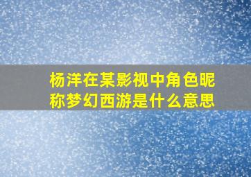 杨洋在某影视中角色昵称梦幻西游是什么意思