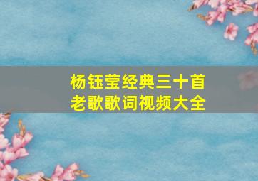 杨钰莹经典三十首老歌歌词视频大全