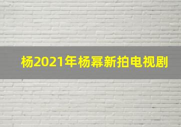 杨2021年杨幂新拍电视剧