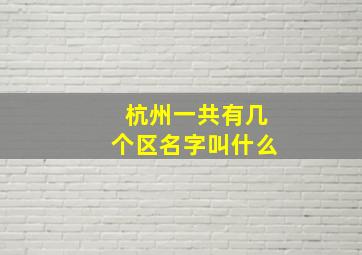 杭州一共有几个区名字叫什么