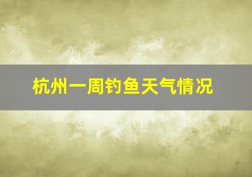 杭州一周钓鱼天气情况