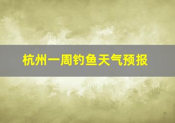 杭州一周钓鱼天气预报