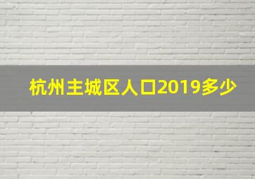 杭州主城区人口2019多少