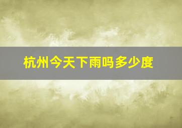 杭州今天下雨吗多少度