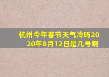 杭州今年春节天气冷吗2020年8月12日是几号啊