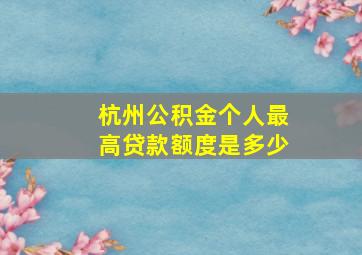 杭州公积金个人最高贷款额度是多少