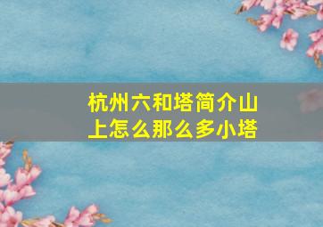 杭州六和塔简介山上怎么那么多小塔