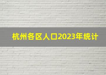 杭州各区人口2023年统计