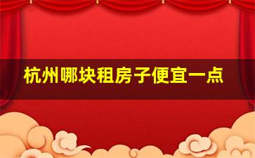 杭州哪块租房子便宜一点