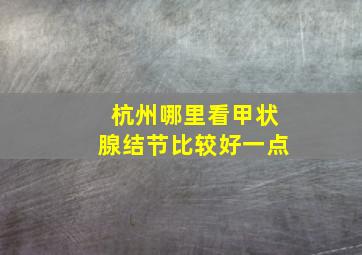 杭州哪里看甲状腺结节比较好一点