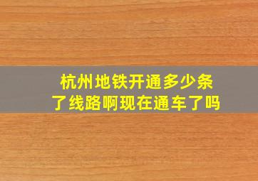 杭州地铁开通多少条了线路啊现在通车了吗