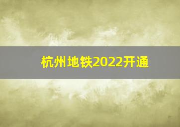 杭州地铁2022开通