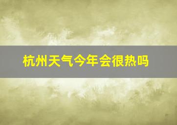 杭州天气今年会很热吗