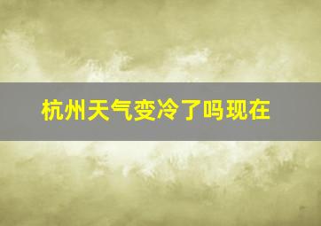 杭州天气变冷了吗现在