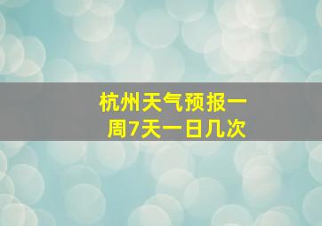 杭州天气预报一周7天一日几次