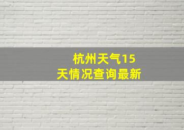 杭州天气15天情况查询最新