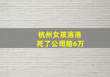 杭州女孩洛洛死了公司赔6万