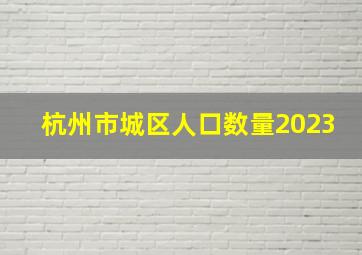 杭州市城区人口数量2023