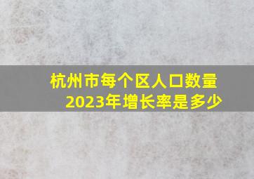 杭州市每个区人口数量2023年增长率是多少