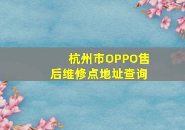 杭州市OPPO售后维修点地址查询