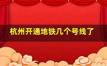 杭州开通地铁几个号线了