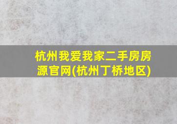 杭州我爱我家二手房房源官网(杭州丁桥地区)