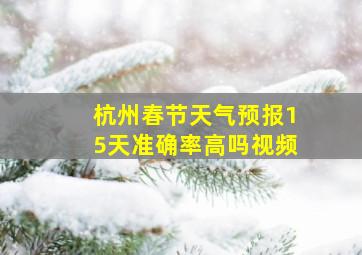 杭州春节天气预报15天准确率高吗视频