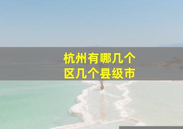 杭州有哪几个区几个县级市