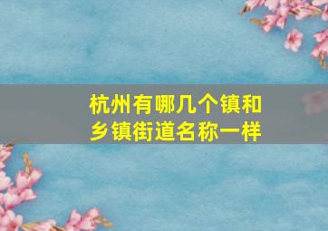 杭州有哪几个镇和乡镇街道名称一样