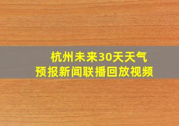 杭州未来30天天气预报新闻联播回放视频