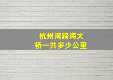 杭州湾跨海大桥一共多少公里