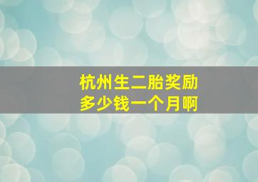 杭州生二胎奖励多少钱一个月啊