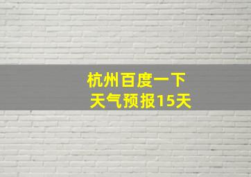 杭州百度一下天气预报15天