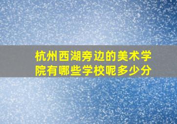 杭州西湖旁边的美术学院有哪些学校呢多少分