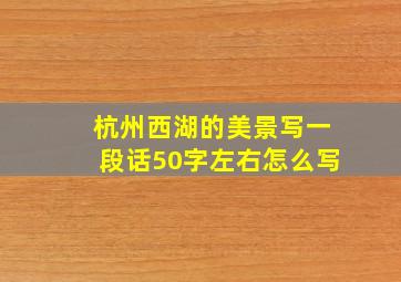 杭州西湖的美景写一段话50字左右怎么写